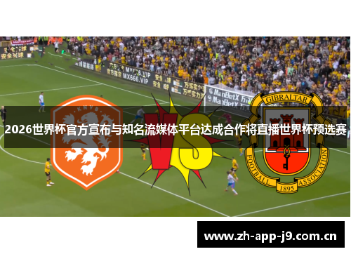 2026世界杯官方宣布与知名流媒体平台达成合作将直播世界杯预选赛