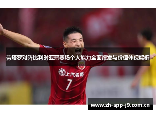 劳塔罗对阵比利时亚冠赛场个人能力全面爆发与价值体现解析